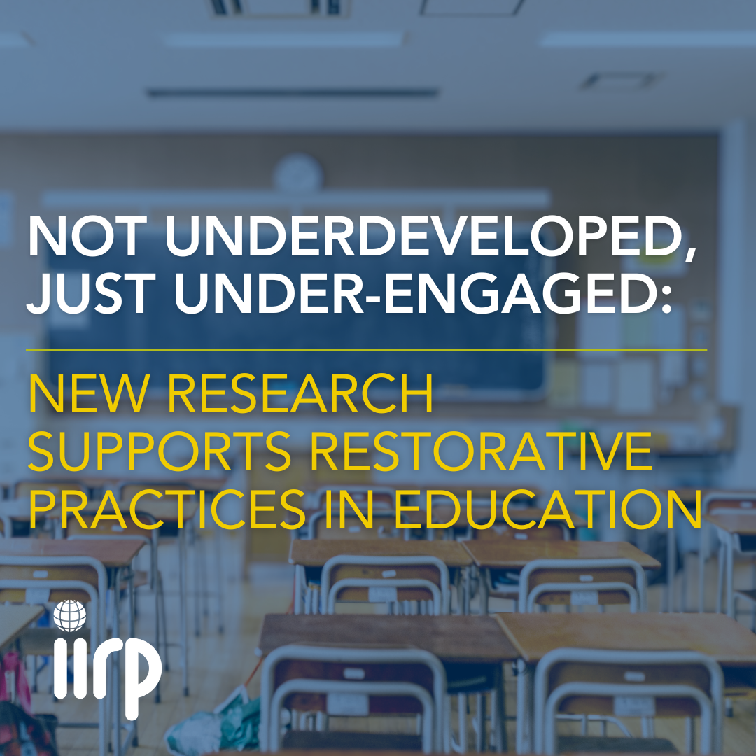 Not Underdeveloped, Just Under-engaged: New Research Supports Restorative Practices in Education